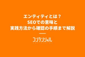 エンティティとは?SEOでの意味と実践方法から確認の手順まで解説