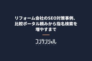 リフォーム会社のSEO対策事例、比較ポータル頼みから指名検索を増やすまで